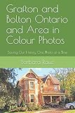 Grafton and Bolton Ontario and Area in Colour Photos: Saving Our History One Photo at a Time (Cruising Ontario) by Mrs Barbara Raue