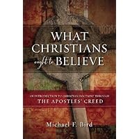 What Christians Ought to Believe: An Introduction to Christian Doctrine Through the Apostles