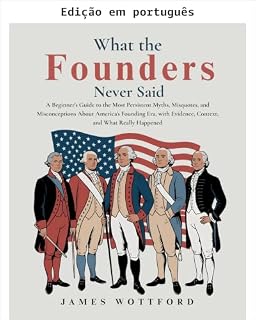 Livro O que os fundadores nunca disseram: um guia para iniciantes sobre os mitos mais persistentes, citações errôneas e equívocos sobre a era da fundação da ... com evidências, contexto e o que realmen