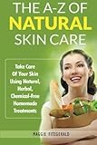 The A-Z of Natural Skin Care: Take Care Of Your Skin Using Natural, Herbal, Chemical-Free Homemade Treatments