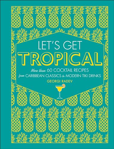Let's Get Tropical: More than 60 Cocktail Recipes from Caribbean Classics to Modern Tiki Drinks