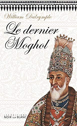 Le Dernier Moghol : La chute d'une dynastie, Delhi, 1857 by William Dalrymple