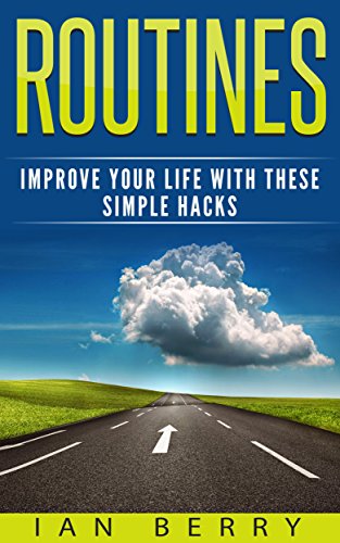 Routines: Improve your Life with these Simple Hacks (Routine, Routines, Habits Book 1)