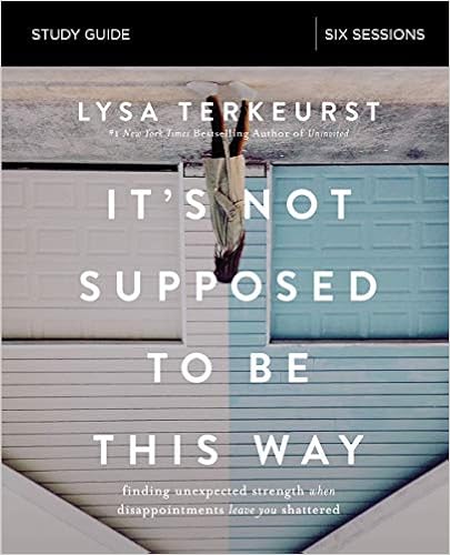 It's Not Supposed to Be This Way Study Guide: Finding Unexpected Strength When Disappointments Leave You Shattered, by Lysa TerKeurst