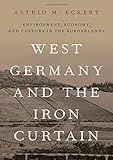 Astrid M. Eckert, "West Germany and the Iron Curtain: Environment, Economy, and Culture in the Borderlands" (Oxford UP, 2019)