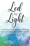 Led by Light: A medium's guide to developing your intuitive and psychic senses by Rev Joanna Bartlett