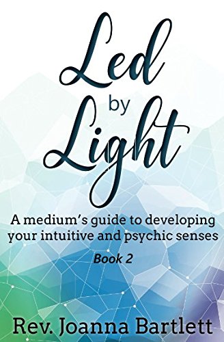 Led by Light: A medium's guide to developing your intuitive and psychic senses by Rev Joanna Bartlett