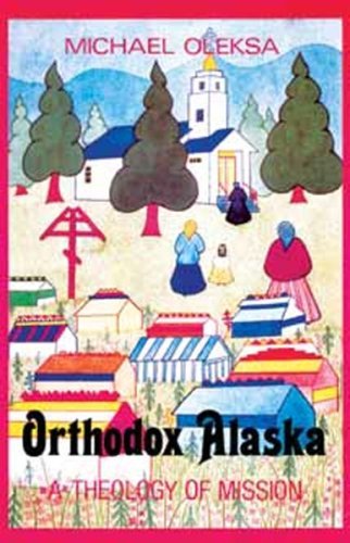 Orthodox Alaska: A Theology of Mission by Michael J. Oleksa