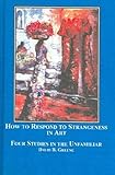 How to Respond to Strangeness in Art : Four Studies in the Unfamiliar, Greene, David B., 0773457798