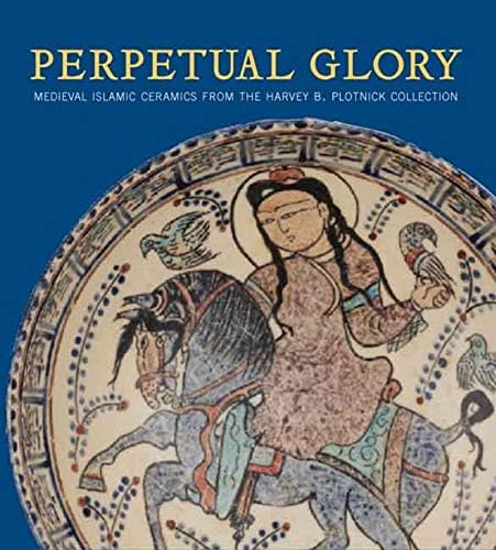 Perpetual Glory: Medieval Islamic Ceramics from the Harvey B. Plotnick Collection (Art Institute of Chicago S)
