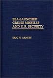Sea-Launched Cruise Missiles and U.S. Security:, Eric H. Arnett, 027593716X