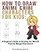 How to Draw Anime Chibi Characters for Kids: A Beginner's Guide to Drawing the World's Favorite Manga Characters! by
