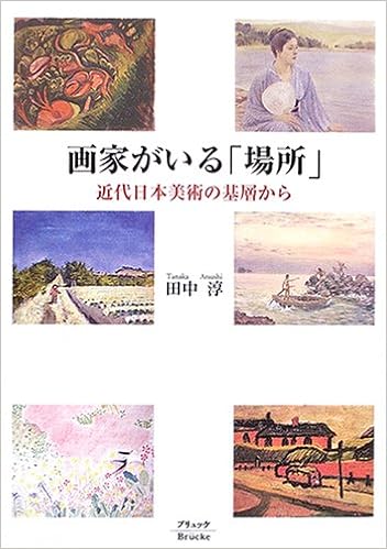 画家がいる 場所 近代日本美術の基層から 田中 淳 本 通販 Amazon