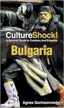 CultureShock! Bulgaria: A Survival Guide to Customs and Etiquette, by Agnes Sachsenroeder CultureShock! Bulgaria: A Survival Guide to Customs and Etiquette, by Agnes Sachsenroeder