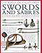 The Illustrated Encyclopedia of Swords and Sabers: An authorative history and visual directory of ed by 