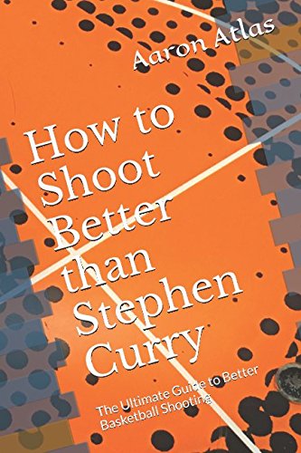 Download How to Shoot Better than Stephen Curry: The Ultimate Guide to Better Basketball Shooting Download How to Shoot Better than Stephen Curry: The Ultimate Guide to Better Basketball Shooting