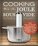 Cooking With The JOULE Sous Vide Immersion Circulator: 101 Delicious Recipes with Illustrated Instructions for the ChefSteps Joule&reg;, by Healthy Happy Foodie Press! (Sous Vide Cookbooks)