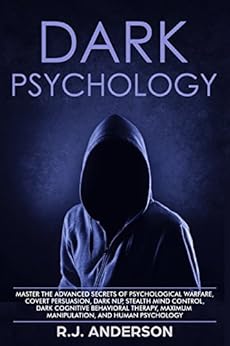 Dark Psychology: Master the Advanced Secrets of Psychological Warfare, Covert Persuasion, Dark NLP, Stealth Mind Control, Dark Cognitive Behavioral Therapy, Maximum Manipulation, and Human Psychology by [Anderson, R.J. ]