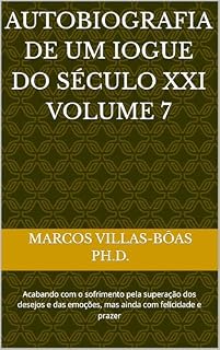 Livro AUTOBIOGRAFIA DE UM IOGUE DO SÉCULO XXI Volume 7: Acabando com o sofrimento pela superação dos desejos e das emoções, mas ainda com felicidade e prazer