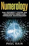 Numerology: The Number 1 Guide on Mastering Your Life Through Numerology
