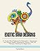 Exotic Bird Designs: 21 Exotic Bird Patterns for Relaxation, Happiness and Stress Relief (Relaxation, Stress Free, Art Therapy, Drawing for Beginners)