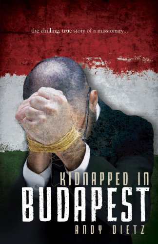 Kidnapped in Budapest: The Chilling, True Story of a Missionary by Andy Dietz