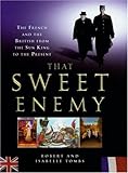 That Sweet Enemy: The French and the British From the Sun King to the Present