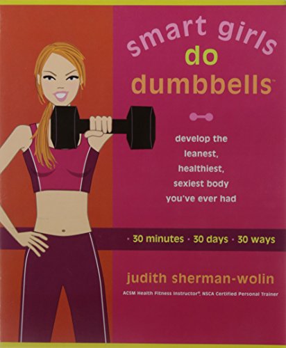 Smart Girls Do Dumbbells: 30 Minutes, 30 Days, 30 Ways -- Develop the Leanest, Healthiest, Sexiest Body You've Ever Had