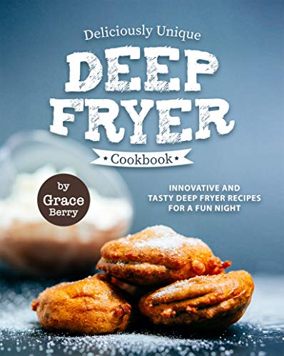 Deliciously Unique Deep Fryer Cookbook: Innovative and Tasty Deep Fryer Recipes for a Fun Night by [Berry, Grace]