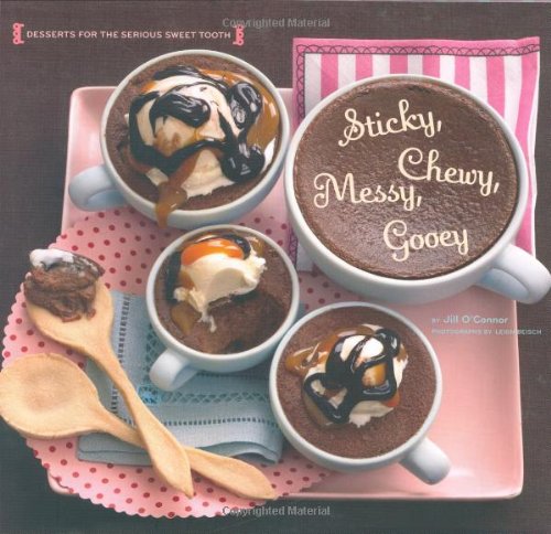 Sticky, Chewy, Messy, Gooey: Desserts for the Serious Sweet Tooth Sticky, Chewy, Messy, Gooey: Desserts for the Serious Sweet Tooth