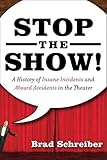 Stop the Show! A History of Insane Incidents and Absurd Accidents in the Theater