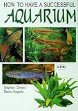 How to Have a Successful Aquarium: The T.F.H. Book of Aquarium Science, Fishes--Water Plants--Water by