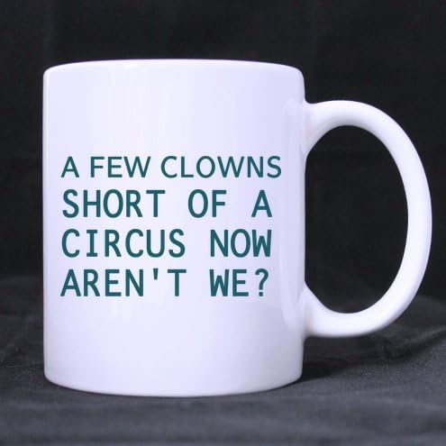 Funny Quotes Mug,A few clowns short of a circus now aren't we? - 11 OZ White Cup /Coffee Mug ,Milk / Juice / Tea Mug (Two sides),Unique Novelty Gift for Lovers - Cool Birthday - Great Cup for Him or Her At the Office - Perfect As Gifts for Dad, Grandpa
