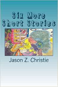 Six More Short Stories Six Stories Short Sweet Christie Jason Z 9781481089487 Amazon Com Books