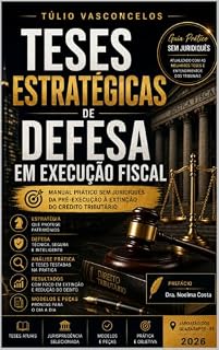 Livro Teses Estratégicas de Defesa em Execução Fiscal: Manual Prático sem Juridiquês – Da Pré-Execução à Extinção do Crédito Tributário