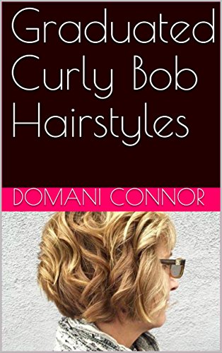 Graduated Curly Bob Hairstyles Kindle Edition By Domani Connor
