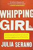 Whipping Girl: A Transsexual Woman on Sexism and the Scapegoating of Femininity by Julia Serano