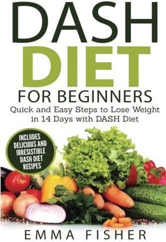 DASH Diet: The DASH Diet for Beginners: Quick and Easy Steps to Lose Weight in 14 Days with DASH Diet (Low Fat, Low Blood Pressure, Prevent Diabetes, Low Cholesterol, Fat Loss, Weight Loss Diets)