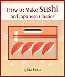 How To Make Sushi and Japanese Classics (Updating Cookbook Book 1)