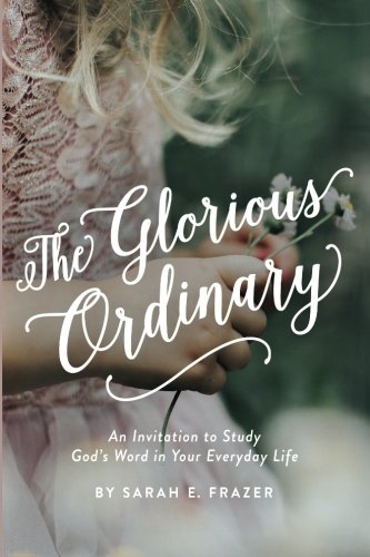 The Glorious Ordinary: An Invitation to Study God's Word in Your Everyday Life