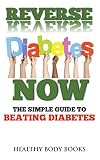 Reverse Diabetes Now: The Simple Guide to Beating Diabetes (Diabetes, Diet) by