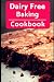Dairy Free Baking Cookbook: Easy And Delicious Dairy Free Baking And Dessert Recipes (Lactose Intole by Karen Evans