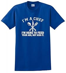 I'm a Chef I'm Here to Feed Your Ass Not Kiss It