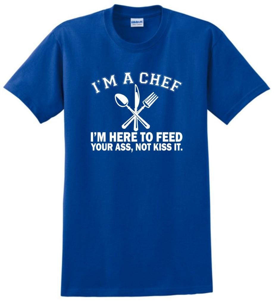 I'm a Chef I'm Here to Feed Your Ass Not Kiss It