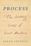 Process: The Writing Lives of Great Authors by Sarah Stodola