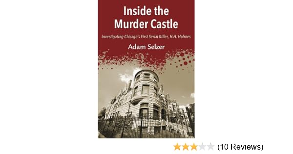 Inside The Murder Castle Investigating Chicagos First Serial Killer Hh Holmes - 
