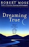 Dreaming True: How to Dream Your Future and Change Your Life for the Better by Robert Moss