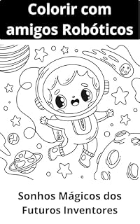 Livro Colorir com amigos Robóticos: Colorir com amigos Robóticos versão espacial (Sonhos Mágicos dos Futuros Inventores)