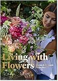 Living with Flowers: Blooms & Bouquets for the Home by Rowan Blossom