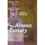 The Arsenic Century: How Victorian Britain was Poisoned at Home, Work, and Play